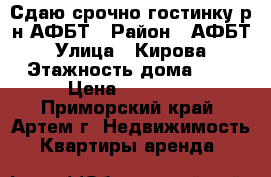 Сдаю срочно гостинку р-н АФБТ › Район ­ АФБТ › Улица ­ Кирова › Этажность дома ­ 9 › Цена ­ 11 000 - Приморский край, Артем г. Недвижимость » Квартиры аренда   